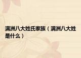 满洲八大姓氏家族（满洲八大姓是什么）