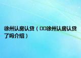 徐州认房认贷（﻿﻿徐州认房认贷了吗介绍）