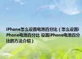iPhone怎么设置电池百分比（怎么设置iPhone电池百分比 设置iPhone电池百分比的方法介绍）