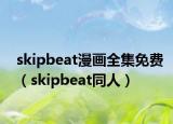 skipbeat漫画全集免费（skipbeat同人）
