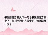 书到用时方恨少,下一句（书到用时方恨少下一句 书到用时方恨少下一句诗词是什么）