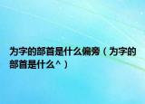 为字的部首是什么偏旁（为字的部首是什么^）