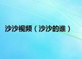 沙沙视频（沙沙的谁）