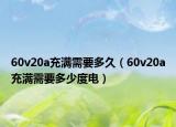 60v20a充满需要多久（60v20a充满需要多少度电）