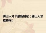 佛山人才卡最新规定（佛山人才招聘网）