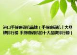 进口手持喷码机品牌（手持喷码机十大品牌排行榜 手持喷码机的十大品牌排行榜）