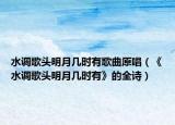 水调歌头明月几时有歌曲原唱（《水调歌头明月几时有》的全诗）