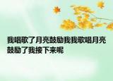 我唱歌了月亮鼓励我我歌唱月亮鼓励了我接下来呢
