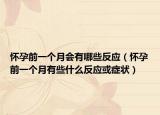 怀孕前一个月会有哪些反应（怀孕前一个月有些什么反应或症状）