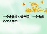 一个金条多少钱合适（一个金条多少人民币）