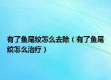 有了鱼尾纹怎么去除（有了鱼尾纹怎么治疗）