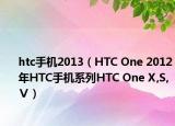 htc手机2013（HTC One 2012年HTC手机系列HTC One X,S,Ⅴ）