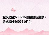 金枫酒业600616股票最新消息（金枫酒业[600616]）