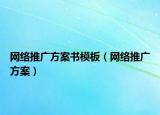 网络推广方案书模板（网络推广方案）