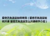 爱奇艺免流量如何使用（爱奇艺免流量如何开通 爱奇艺免流量怎么开通教学介绍）