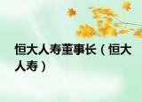 恒大人寿董事长（恒大人寿）