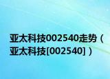 亚太科技002540走势（亚太科技[002540]）