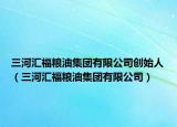 三河汇福粮油集团有限公司创始人（三河汇福粮油集团有限公司）