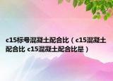 c15标号混凝土配合比（c15混凝土配合比 c15混凝土配合比是）