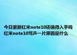 今日更新红米note10还值得入手吗红米note10骂声一片原因是什么