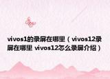vivos1的录屏在哪里（vivos12录屏在哪里 vivos12怎么录屏介绍）
