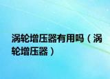 涡轮增压器有用吗（涡轮增压器）