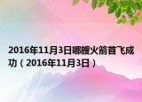 2016年11月3日哪艘火箭首飞成功（2016年11月3日）