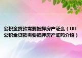 公积金贷款需要抵押房产证么（﻿﻿公积金贷款需要抵押房产证吗介绍）