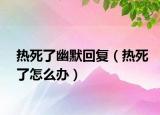 热死了幽默回复（热死了怎么办）