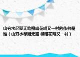 山穷水尽疑无路柳暗花明又一村的作者是谁（山穷水尽疑无路 柳暗花明又一村）