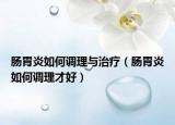肠胃炎如何调理与治疗（肠胃炎如何调理才好）
