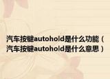 汽车按键autohold是什么功能（汽车按键autohold是什么意思）
