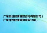 广东奥悦健康管理咨询有限公司（广东祥悦健康管理有限公司）