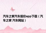 汽车之家汽车报价app下载（汽车之家 汽车网站）