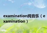 examination纯音乐（examination）