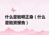 什么是验明正身（什么是验资报告）
