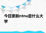 今日更新ntnu是什么大学