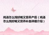 鸡汤怎么炖好喝又营养产后（鸡汤怎么炖好喝又营养补血详细介绍）