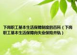 下岗职工基本生活保障制度的百科（下岗职工基本生活保障向失业保险并轨）
