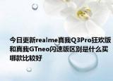 今日更新realme真我Q3Pro狂欢版和真我GTneo闪速版区别是什么买哪款比较好