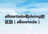allowtodo和doing的区别（allowtodo）