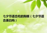 七夕节适合吃的狗粮（七夕节适合表白吗）