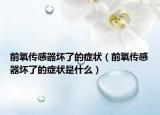 前氧传感器坏了的症状（前氧传感器坏了的症状是什么）