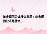年金现值公式什么意思（年金现值公式是什么）
