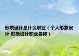 形象设计是什么职业（个人形象设计 形象设计职业名称）