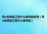 苏n车牌是江苏什么城市的区号（苏n车牌是江苏什么城市的）