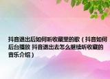 抖音退出后如何听收藏里的歌（抖音如何后台播放 抖音退出去怎么继续听收藏的音乐介绍）