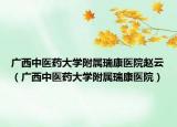 广西中医药大学附属瑞康医院赵云（广西中医药大学附属瑞康医院）