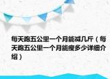 每天跑五公里一个月能减几斤（每天跑五公里一个月能瘦多少详细介绍）