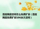 百度网盘空间怎么免费扩容（百度网盘免费扩容10G永久空间）